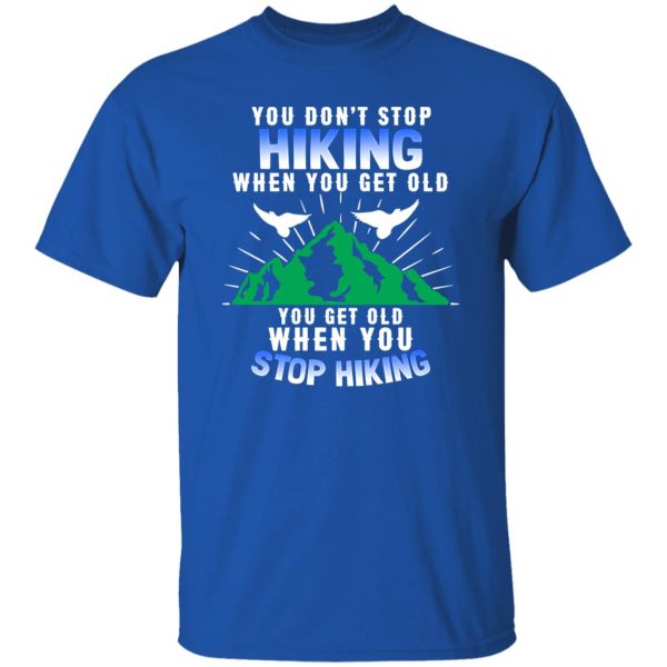 You Don’t Stop Hiking When You Get Old You Get Old When You Stop Hiking Shirt