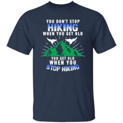 You Don’t Stop Hiking When You Get Old You Get Old When You Stop Hiking Shirt