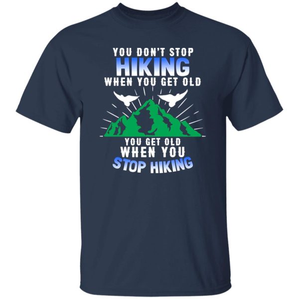 You Don’t Stop Hiking When You Get Old You Get Old When You Stop Hiking Shirt