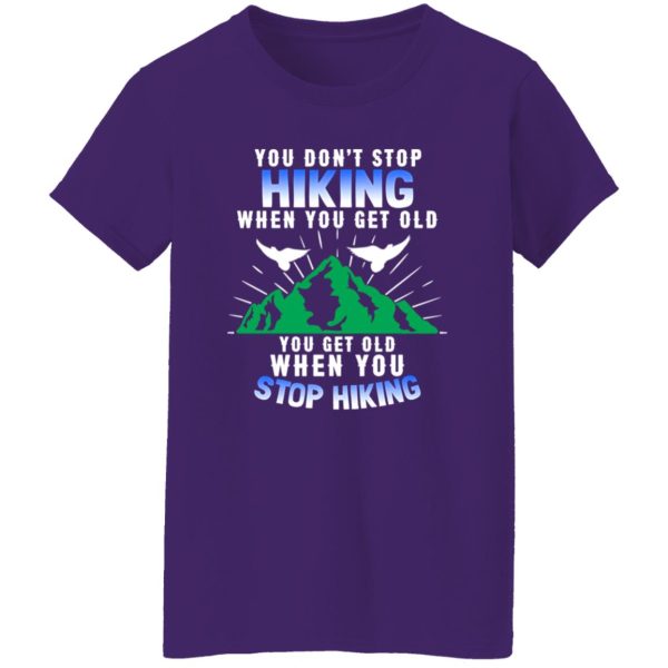 You Don’t Stop Hiking When You Get Old You Get Old When You Stop Hiking Shirt