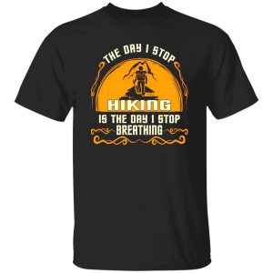 The Day I Stop Hiking Is The Day I Stop Breathing Shirt