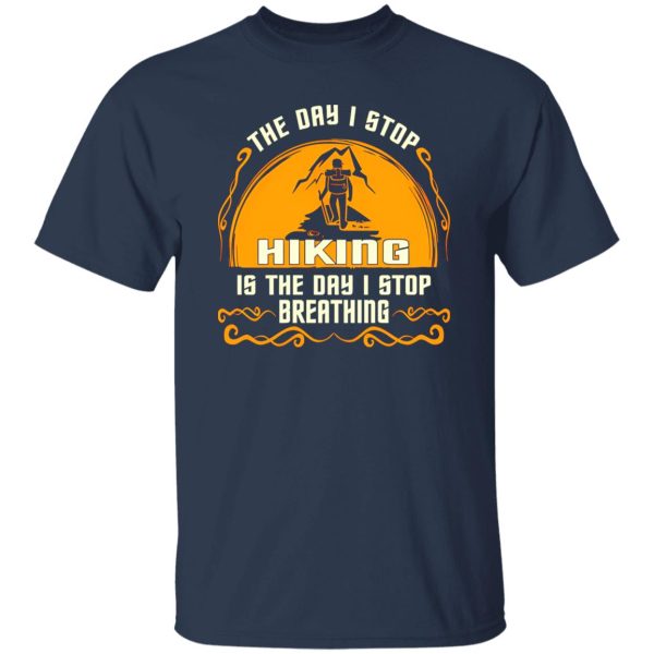 The Day I Stop Hiking Is The Day I Stop Breathing Shirt