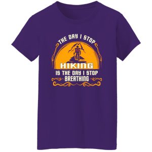 The Day I Stop Hiking Is The Day I Stop Breathing Shirt