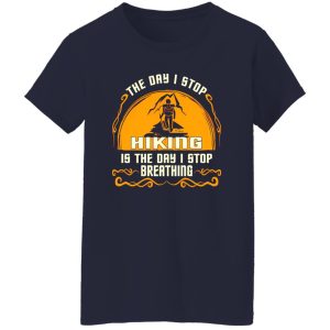 The Day I Stop Hiking Is The Day I Stop Breathing Shirt