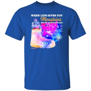 When Life Gives You Mountains Put On Your Boots And Hike for Hiking Lover Shirt