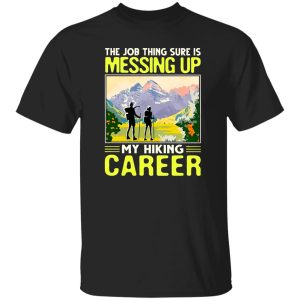 The Job Thing Sure Is Messing Up My Hiking Career V2 Shirt