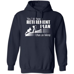 Yes I Do Have A Retirement Plan I Plan On Hiking for Hiking Lover V2 Shirt