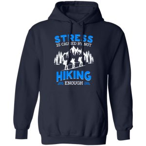 Stress Is Caused By Not Hiking Enough for Hiking Lover Shirt