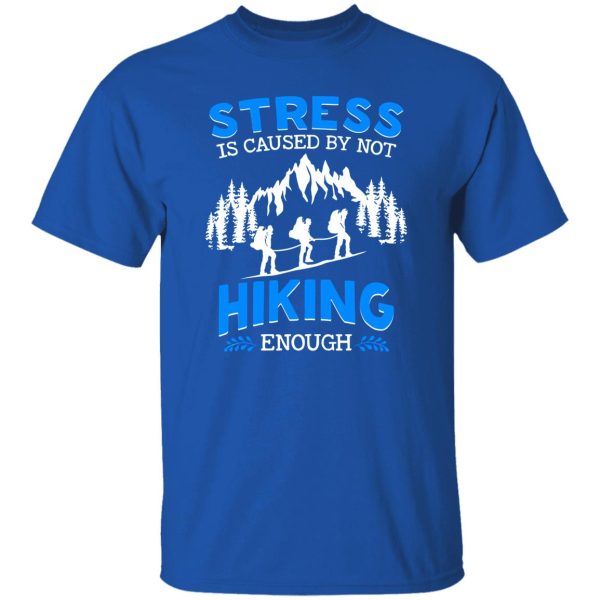 Stress Is Caused By Not Hiking Enough for Hiking Lover Shirt