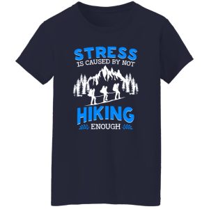 Stress Is Caused By Not Hiking Enough for Hiking Lover Shirt