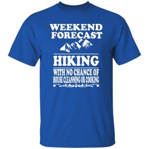 Weekend Forecast Hiking With No Chance Of House Cleanning Or Cooking Shirt