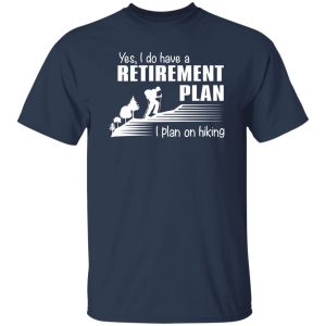 Yes I Do Have A Retirement Plan I Plan On Hiking for Hiking Lover V2 Shirt