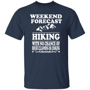 Weekend Forecast Hiking With No Chance Of House Cleanning Or Cooking Shirt