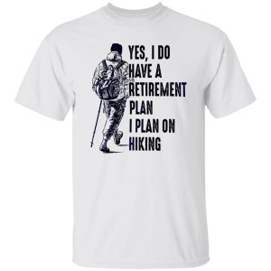 Yes I Do Have A Retirement Plan I Plan On Hiking for Hiking Lover Shirt