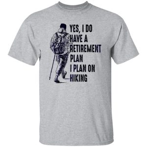 Yes I Do Have A Retirement Plan I Plan On Hiking for Hiking Lover Shirt