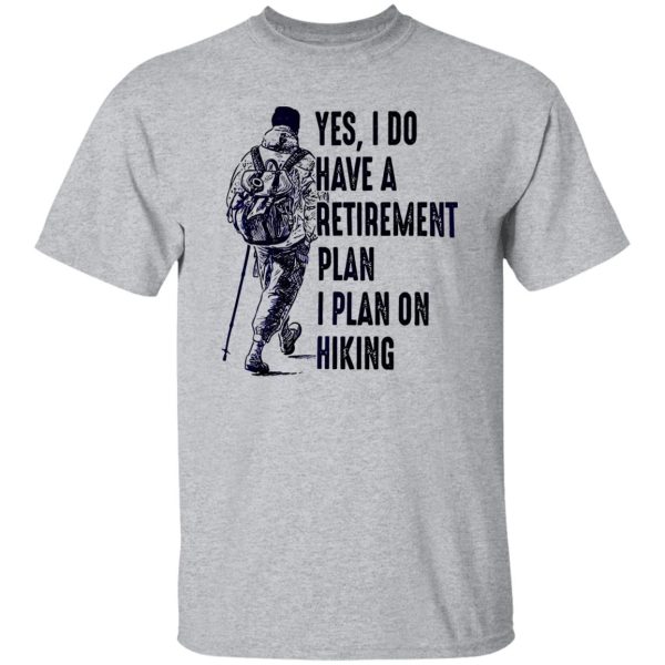 Yes I Do Have A Retirement Plan I Plan On Hiking for Hiking Lover Shirt