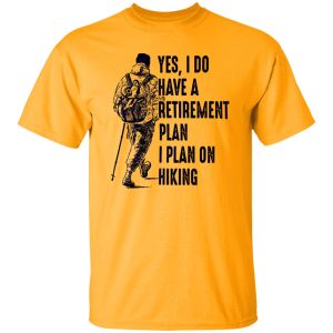 Yes I Do Have A Retirement Plan I Plan On Hiking for Hiking Lover Shirt