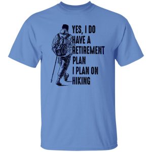 Yes I Do Have A Retirement Plan I Plan On Hiking for Hiking Lover Shirt