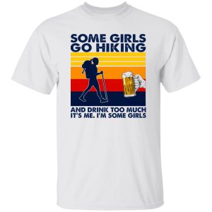 Vintage Some Girls Go Hiking And Drink Too Much It’s Me I’m Some Girls Shirt