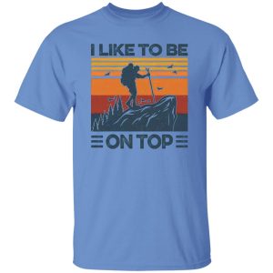 Mountain Hiking I Like To Be On Top Shirt