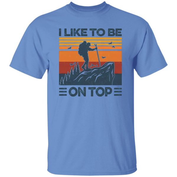 Mountain Hiking I Like To Be On Top Shirt