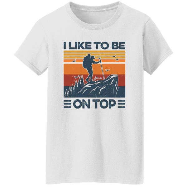 Mountain Hiking I Like To Be On Top Shirt