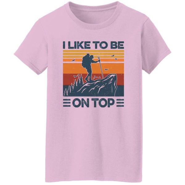 Mountain Hiking I Like To Be On Top Shirt