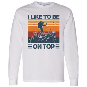 Mountain Hiking I Like To Be On Top Shirt