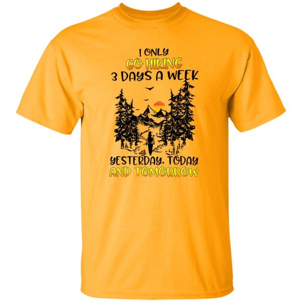 I Only Go Hiking 3 Days A Week Yesterday Today And Tomorrow Shirt