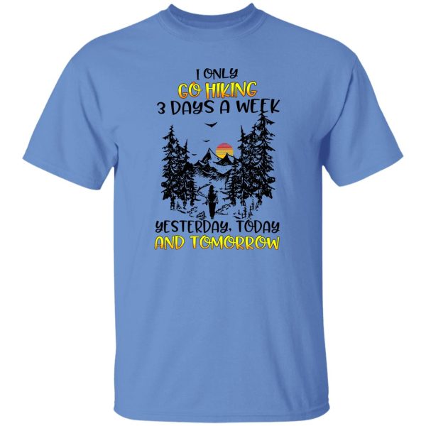 I Only Go Hiking 3 Days A Week Yesterday Today And Tomorrow Shirt