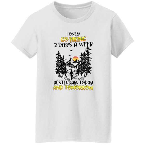 I Only Go Hiking 3 Days A Week Yesterday Today And Tomorrow Shirt