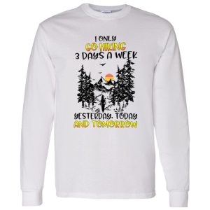 I Only Go Hiking 3 Days A Week Yesterday Today And Tomorrow Shirt