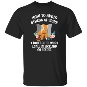 How To Avoid Stress At Work First Don’t Go To Work Second Call In Sick and Go Hiking Funny Quote Shirt