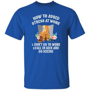 How To Avoid Stress At Work First Don’t Go To Work Second Call In Sick and Go Hiking Funny Quote Shirt