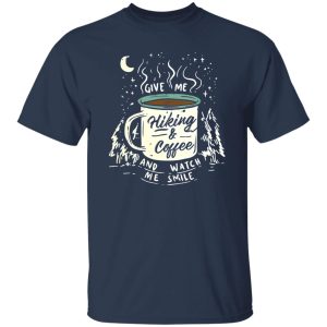 Give Me Hiking And Coffee And Watch Me Smile For Hiking And Coffee Lover Shirt