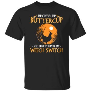 Buckle up buttercup you just flipped my witch switch Shirt