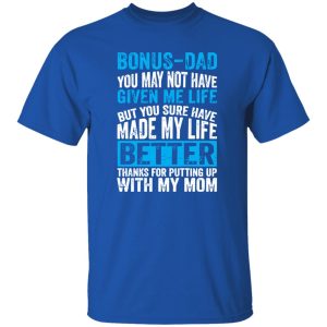 Bonus-Dad You May Not Have Given Me Life But You Sure Have Made My Life Shirt