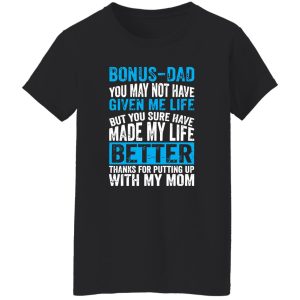 Bonus-Dad You May Not Have Given Me Life But You Sure Have Made My Life Shirt