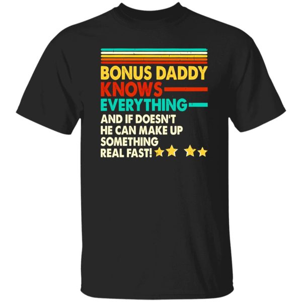 Bonus Daddy Knows Everything And If He Doesn’t He Can Make Up Something Real Shirt