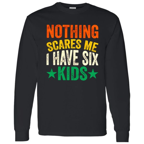 Nothing Scares Me I Have Six Kids Dad Father’s Day Shirt