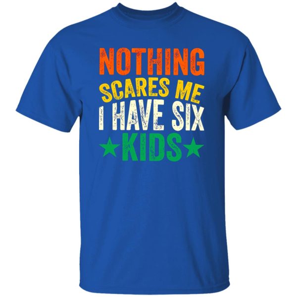 Nothing Scares Me I Have Six Kids Dad Father’s Day Shirt