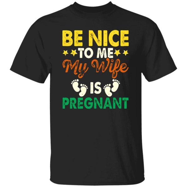 Be Nice To Me My Wife Is Pregnant New Dad Shirt