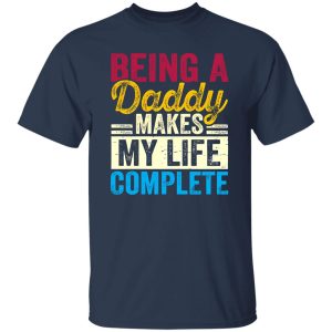 Being A Daddy Makes My Life Complete Father’s Day Shirt