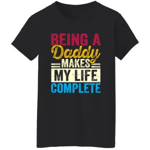 Being A Daddy Makes My Life Complete Father’s Day Shirt