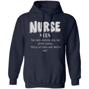 Nurse Definition The First Person You See After Saying Hold My Beer And Watch This Shirt