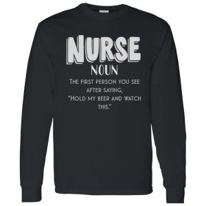 Nurse Definition The First Person You See After Saying Hold My Beer And Watch This Shirt