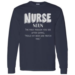 Nurse Definition The First Person You See After Saying Hold My Beer And Watch This Shirt