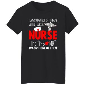 Nurse Shirt, I Gave Up A Lot Of Things When I Was A Nurse Shirt