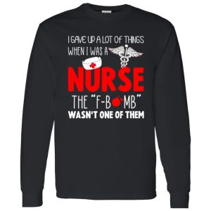 Nurse Shirt, I Gave Up A Lot Of Things When I Was A Nurse Shirt