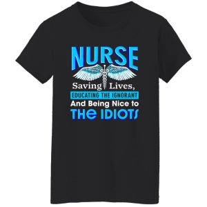 Nurse Shirt, Nurse Saving Lives Educating The Ignorant And Being Nice Shirt